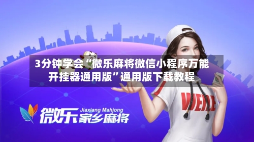 3分钟学会“微乐麻将微信小程序万能开挂器通用版	”通用版下载教程-第2张图片