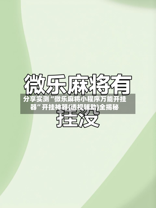 分享实测“微乐麻将小程序万能开挂器	”开挂神器{透视辅助}全揭秘-第2张图片