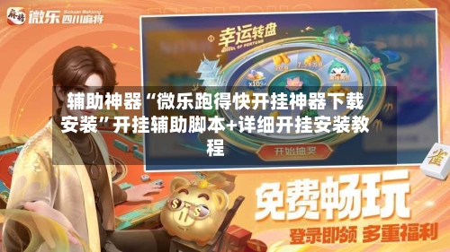 辅助神器“微乐跑得快开挂神器下载安装”开挂辅助脚本+详细开挂安装教程-第3张图片