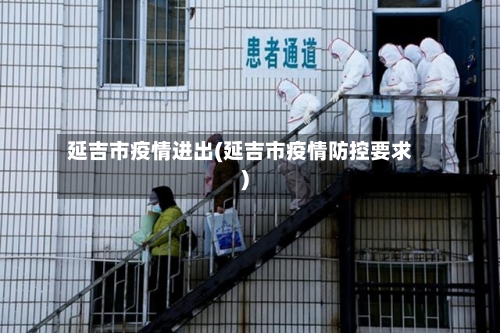 延吉市疫情进出(延吉市疫情防控要求)-第2张图片