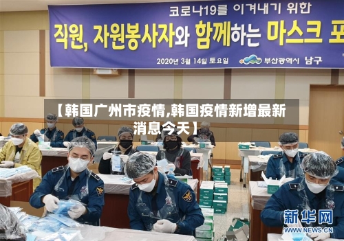 【韩国广州市疫情,韩国疫情新增最新消息今天】-第3张图片