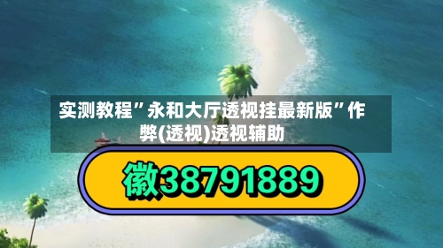 实测教程”永和大厅透视挂最新版	”作弊(透视)透视辅助-第2张图片