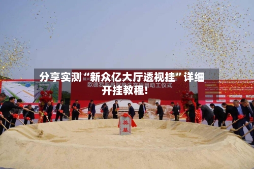 分享实测“新众亿大厅透视挂”详细开挂教程!-第3张图片