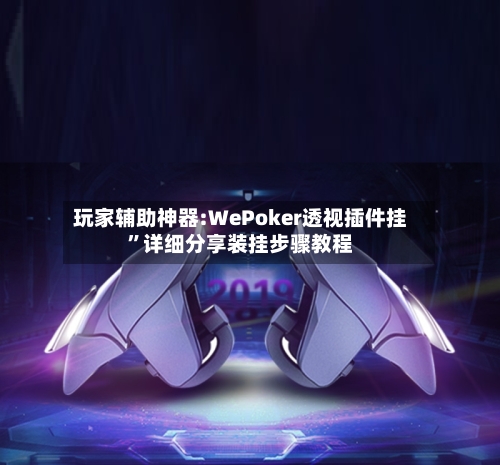 玩家辅助神器:WePoker透视插件挂”详细分享装挂步骤教程-第3张图片