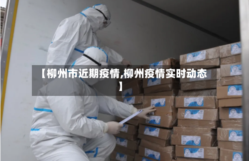 【柳州市近期疫情,柳州疫情实时动态】