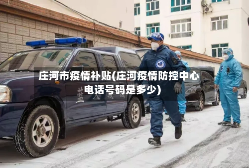 庄河市疫情补贴(庄河疫情防控中心电话号码是多少)