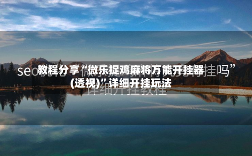 教程分享“微乐捉鸡麻将万能开挂器(透视)”详细开挂玩法