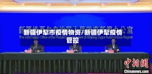 新疆伊犁市疫情物资/新疆伊犁疫情管控