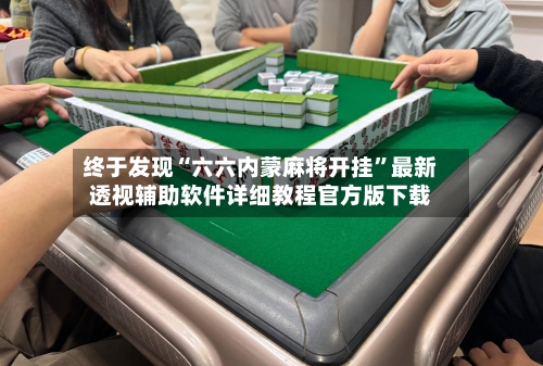 终于发现“六六内蒙麻将开挂”最新透视辅助软件详细教程官方版下载