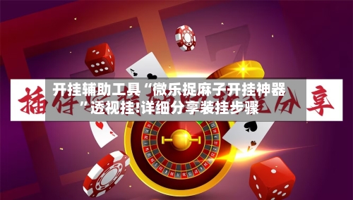 开挂辅助工具“微乐捉麻子开挂神器	”透视挂!详细分享装挂步骤-第2张图片