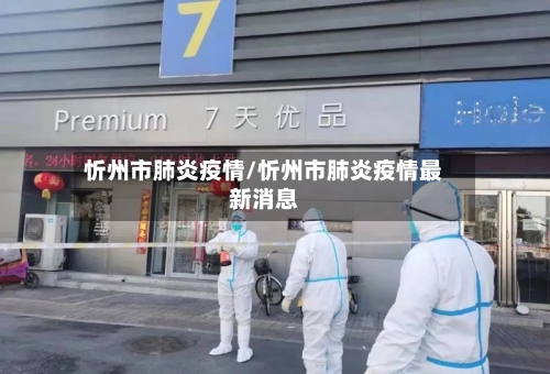 忻州市肺炎疫情/忻州市肺炎疫情最新消息-第3张图片