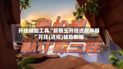 开挂辅助工具“新猴王开挂透视神器”开挂(透视)辅助教程-第3张图片