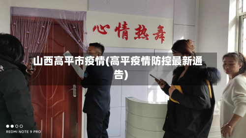 山西高平市疫情(高平疫情防控最新通告)