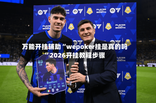 万能开挂辅助“wepoker挂是真的吗”2026开挂教程步骤