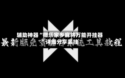 辅助神器“微乐家乡麻将万能开挂器”详细分享装挂-第2张图片