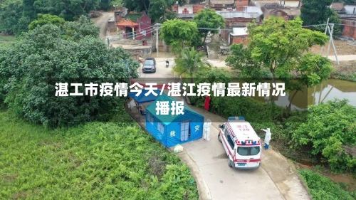 湛工市疫情今天/湛江疫情最新情况播报-第3张图片