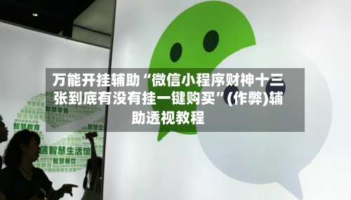 万能开挂辅助“微信小程序财神十三张到底有没有挂一键购买”(作弊)辅助透视教程-第2张图片