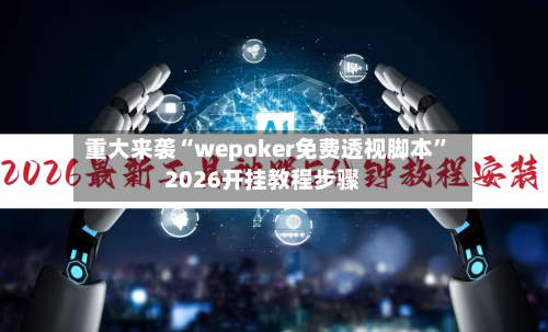 重大来袭“wepoker免费透视脚本”2026开挂教程步骤