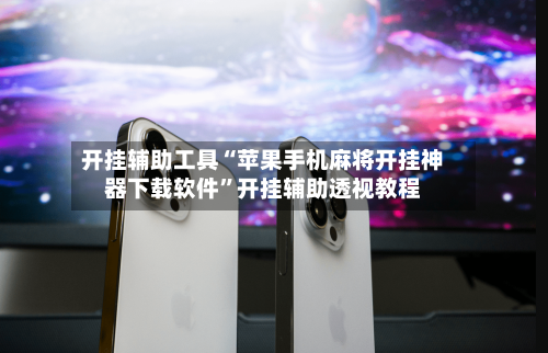 开挂辅助工具“苹果手机麻将开挂神器下载软件	”开挂辅助透视教程-第2张图片