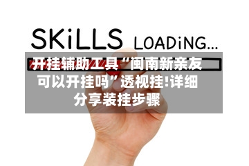 开挂辅助工具“闽南新亲友可以开挂吗”透视挂!详细分享装挂步骤