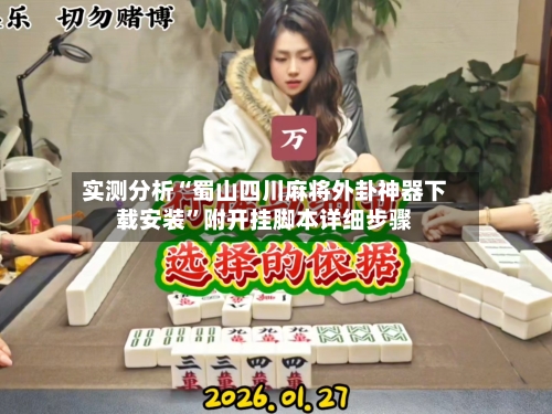 实测分析“蜀山四川麻将外卦神器下载安装	”附开挂脚本详细步骤-第2张图片