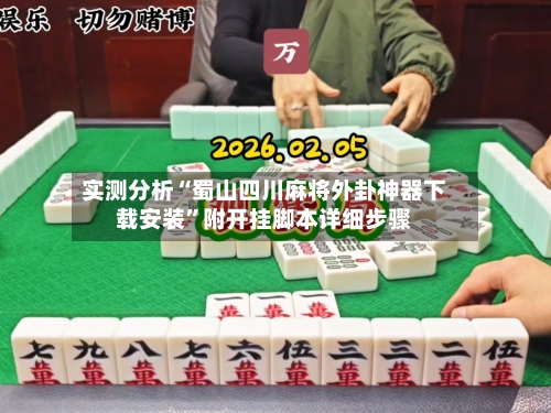 实测分析“蜀山四川麻将外卦神器下载安装”附开挂脚本详细步骤-第3张图片