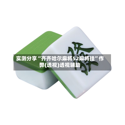 实测分享“齐齐哈尔麻将52麻将挂	”作弊(透视)透视辅助-第2张图片