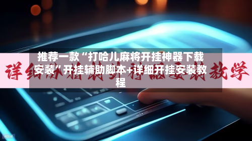 推荐一款“打哈儿麻将开挂神器下载安装”开挂辅助脚本+详细开挂安装教程