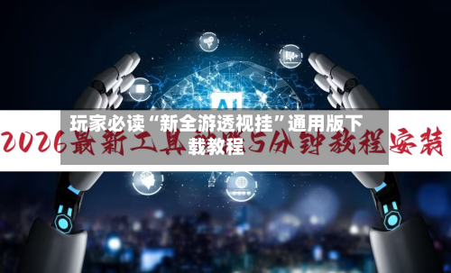 玩家必读“新全游透视挂”通用版下载教程-第2张图片