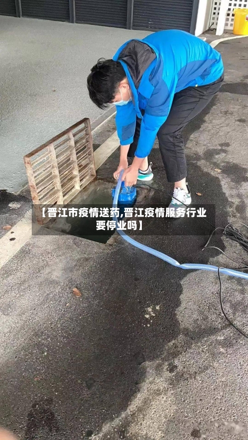 【晋江市疫情送药,晋江疫情服务行业要停业吗】