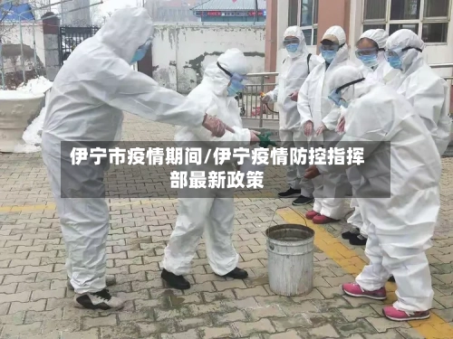 伊宁市疫情期间/伊宁疫情防控指挥部最新政策-第2张图片