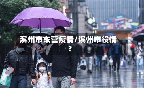 滨州市东营疫情/滨州市役情?-第2张图片