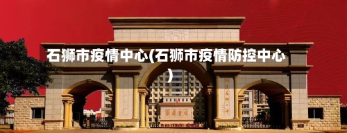 石狮市疫情中心(石狮市疫情防控中心)-第2张图片