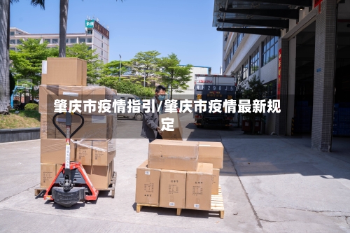 肇庆市疫情指引/肇庆市疫情最新规定