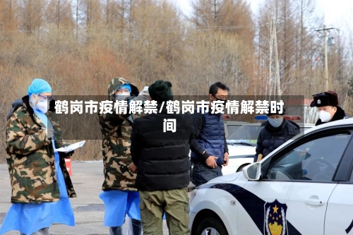 鹤岗市疫情解禁/鹤岗市疫情解禁时间-第2张图片