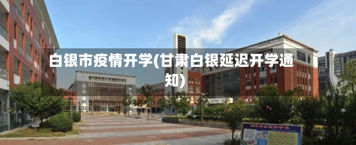 白银市疫情开学(甘肃白银延迟开学通知)-第2张图片