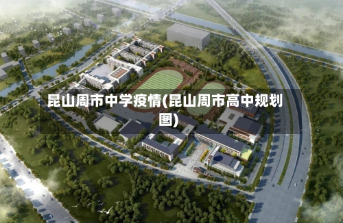 昆山周市中学疫情(昆山周市高中规划图)-第2张图片