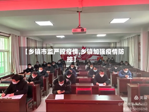 【乡镇市监严控疫情,乡镇加强疫情防控】