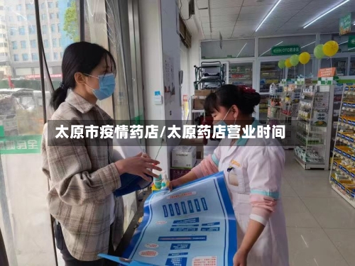 太原市疫情药店/太原药店营业时间-第2张图片