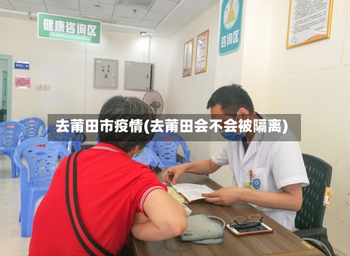 去莆田市疫情(去莆田会不会被隔离)-第3张图片