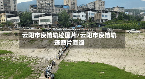 云阳市疫情轨迹图片/云阳市疫情轨迹图片查询