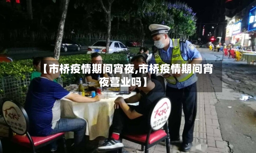 【市桥疫情期间宵夜,市桥疫情期间宵夜营业吗】