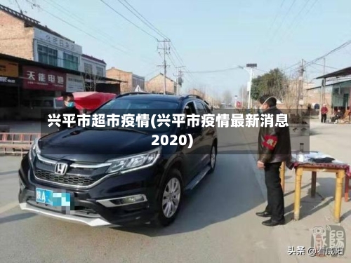 兴平市超市疫情(兴平市疫情最新消息2020)-第2张图片