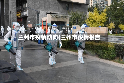 兰州市疫情动向(兰州市疫情报告)-第2张图片