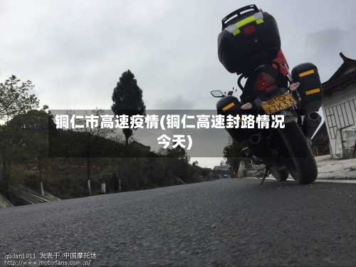 铜仁市高速疫情(铜仁高速封路情况今天)-第3张图片