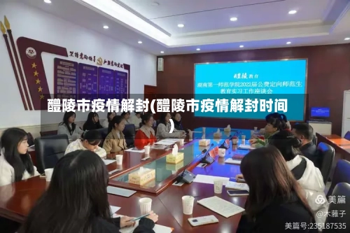 醴陵市疫情解封(醴陵市疫情解封时间)-第2张图片