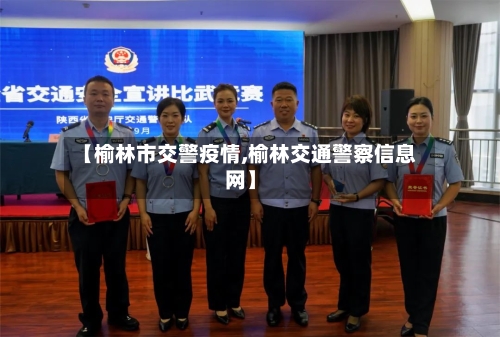 【榆林市交警疫情,榆林交通警察信息网】-第2张图片