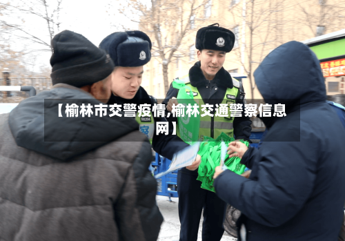 【榆林市交警疫情,榆林交通警察信息网】