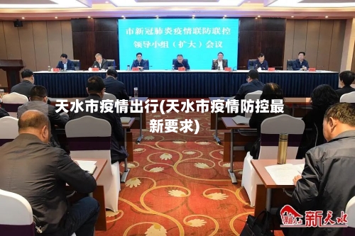 天水市疫情出行(天水市疫情防控最新要求)