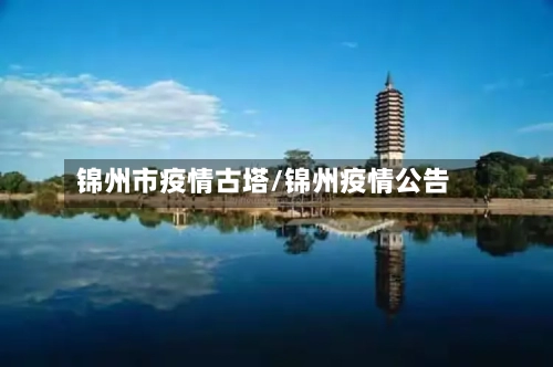 锦州市疫情古塔/锦州疫情公告